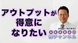 アウトプットが得意になりたい【精神科医・樺沢紫苑】