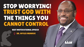 DR MYLES MUNROE _Stop Worrying! Trust God With the Things You Cannot Control _BEST MOTIVATION SPEECH