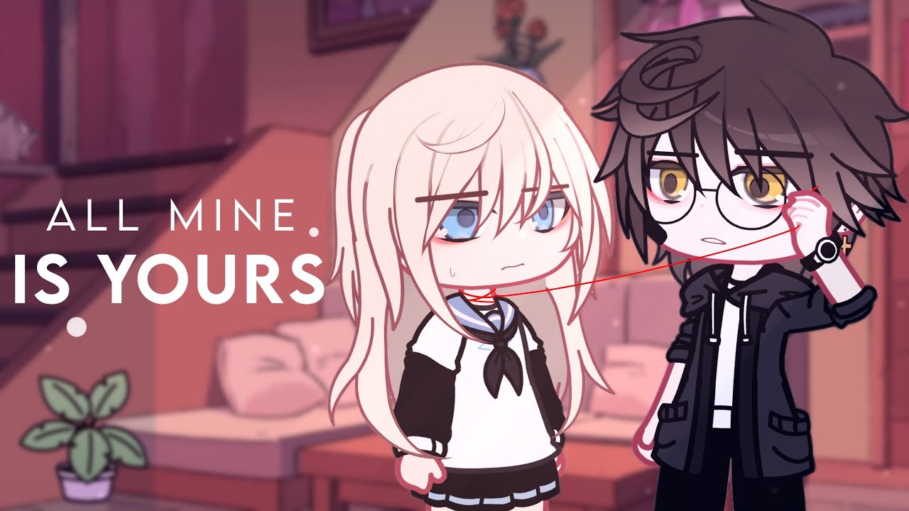 • All mine is yours •// GCMM // Gacha Club