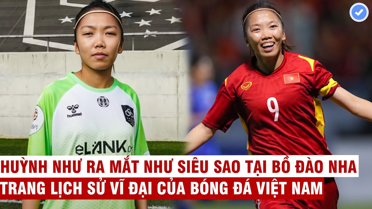 Huỳnh Như ra mắt CLB Bồ Đào Nha như siêu sao: Trang lịch sử vĩ đại ...