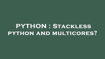 PYTHON : Stackless python and multicores?