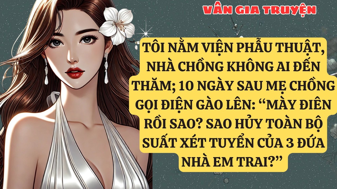 TRUYỆN KỂ:  TÔI NẰM VIỆN PHẪU THUẬT, NHÀ CHỒNG KHÔNG AI ĐẾN THĂM; 10 NGÀY SAU MẸ CHỒNG   VG140