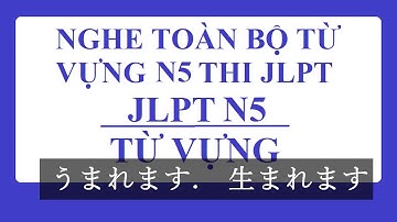 TOÀN BỘ TỪ VỰNG N5 ĐẦY ĐỦ NHẤT - CÓ TIẾNG VIỆT