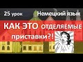 Немецкий язык, 25 урок. ПРИСТАВКИ: отделяемые и неотделяемые