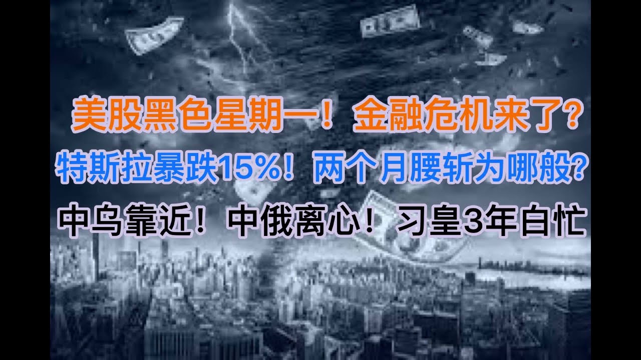 最新！美股黑色星期一，金融危机来了？中乌靠近，中俄离心，习皇三年白忙！背后的玄机在哪？特斯拉一天暴跌15%，两个月腰斩，马斯克首富难保！