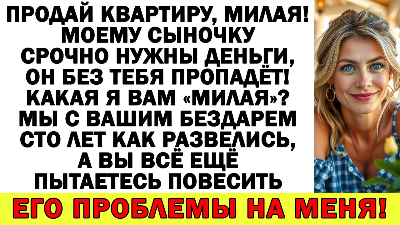 Продай квартиру, милая! – говорила свекровь. Мы с вашим бездарем сто лет как развелись…