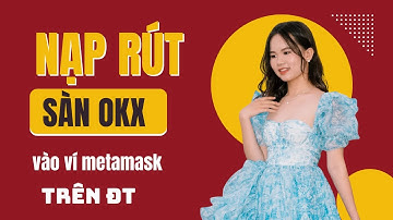Hướng Dẫn Nạp Rút Tiền Từ Sàn OKX Về Ví METAMASK Mới Nhất 2025 trên ĐIỆN THOẠI