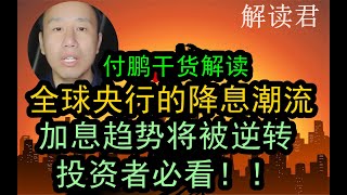 付鹏解析全球央行的降息前景和趋势：此前强势加息的趋势将会被逆转！！投资者作下一步投资规划必看！降息潮流的到来意味着什么？