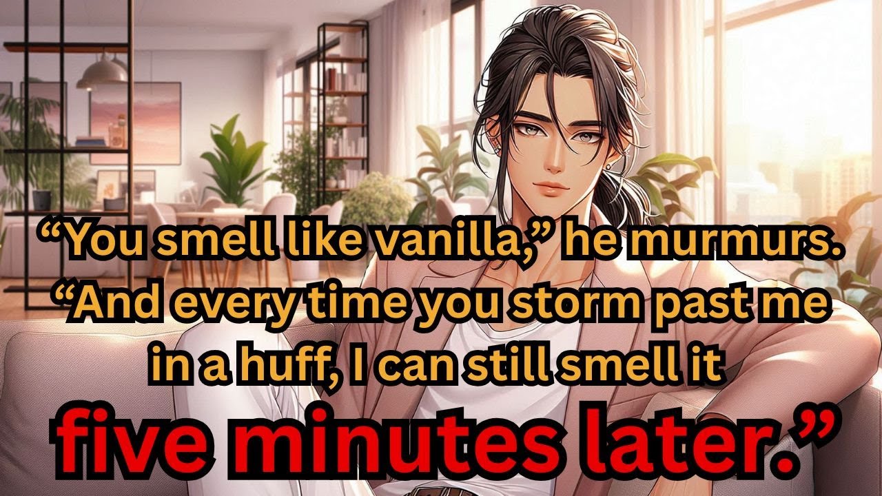 “You smell like vanilla,” he murmurs. “And every time you storm past me, I can still smell it.