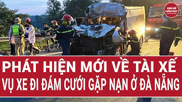 Tin tức nóng: Phát hiện mới về tài xế vụ xe đi đám cưới gặp nạn ở Đà Nẵng