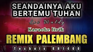 SEANDAINYA AKU BERTEMU TUHAN LEO WALDY || KARAOKE REMIX PALEMBANG ( NADA PRIA )