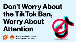 Ep 108: Don’t Worry About the TikTok Ban, Worry About Attention