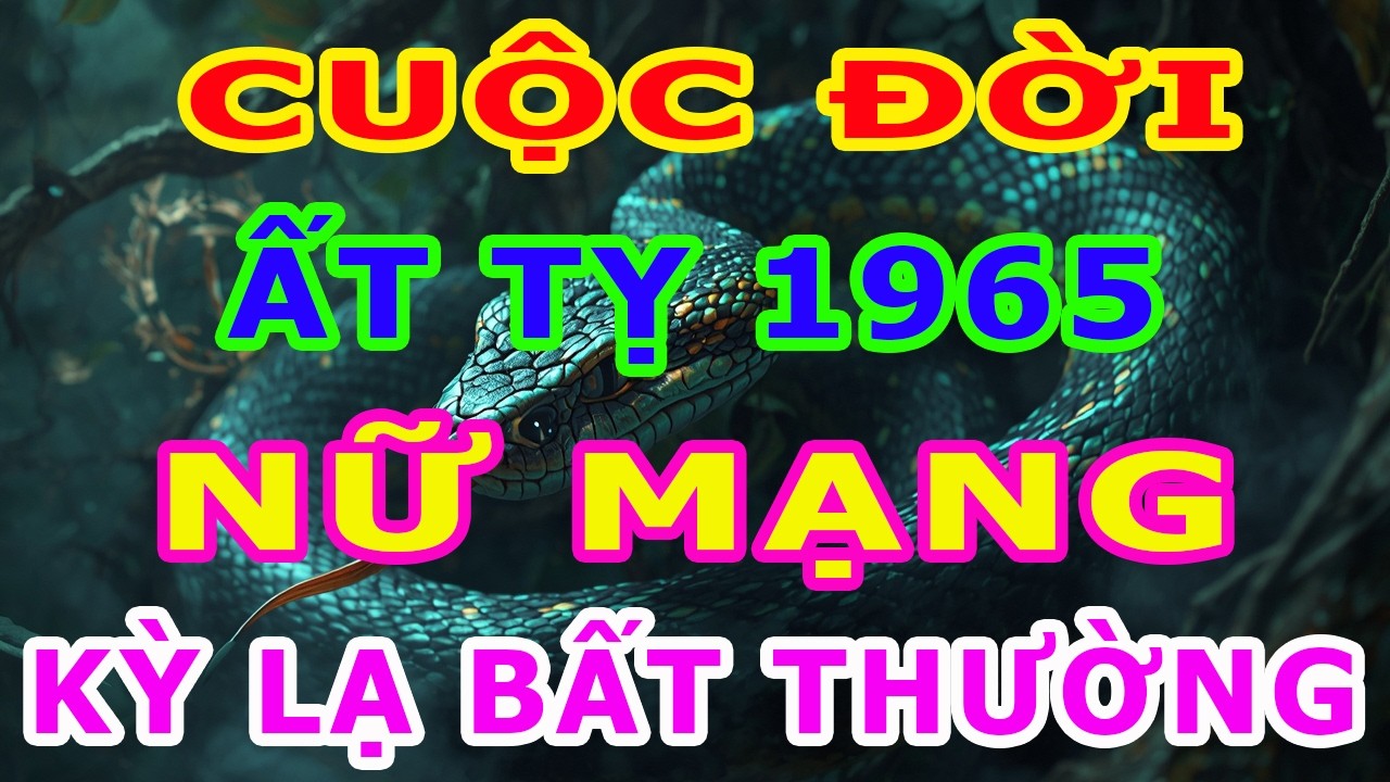 Tử Vi Trọn Đời Nữ Mạng Tuổi Ất Tỵ 1965 Năm 2026, Một Cuộc Đời Kỳ Lạ