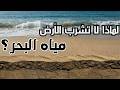 لماذا لا تشرب الأرض مياه البحار والأنهار الإجابة ستفاجئك