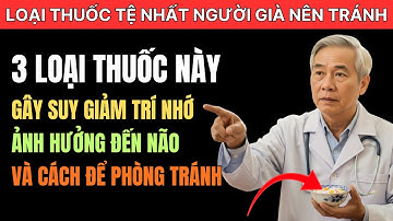 3 Loại Thuốc Gây Suy Giảm Trí Nhớ NGHIÊM TRỌNG Người Già Cần Biết
