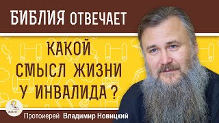 КАКОЙ СМЫСЛ ЖИЗНИ У ИНВАЛИДА ?  Протоиерей Владимир Новицкий