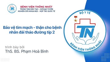 Bảo vệ tim mạch - thận cho bệnh nhân đái tháo đường típ 2 | ThS. BS. Phạm Hoà Bình