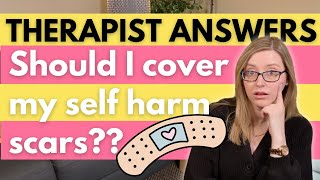 I'm a Teen Therapist and I'm answering: "Should I cover my self harm scars?"