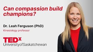 Can compassion build champions  | Leah Ferguson | TEDxUniversityofSaskatchewan