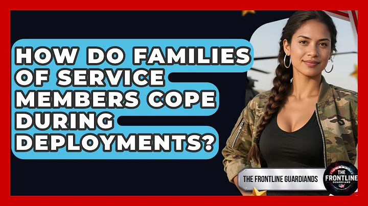 How Do Families of Service Members Cope During Deployments? - The Frontline Guardians
