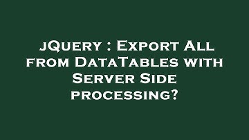 jQuery : Export All from DataTables with Server Side processing?