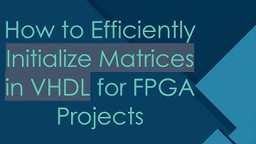How to Efficiently Initialize Matrices in VHDL for FPGA Projects