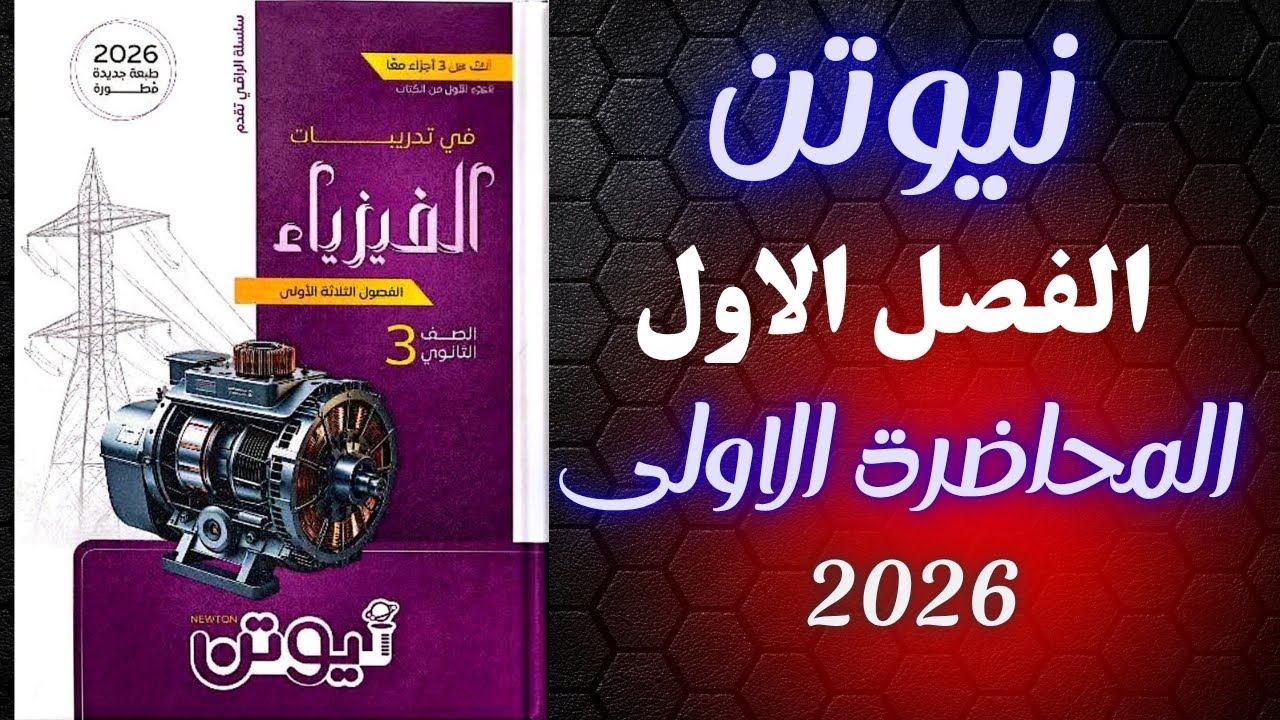حل كتاب نيوتن فيزياء تالته ثانوي 2026 الفصل الاول المحاضره الاولي