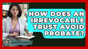 How Does An Irrevocable Trust Avoid Probate? - Wealth and Estate Planners