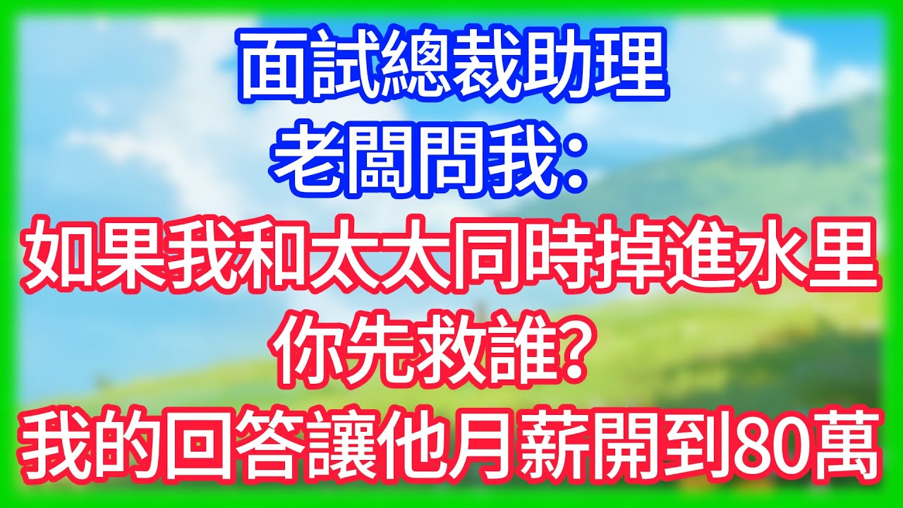 【爽文】面試總裁助理，老闆問我：如果我和太太同時掉進水里，你先救誰？我的回答讓他月薪開到80萬！