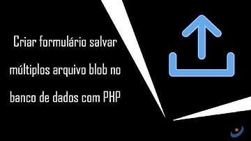 Como criar formulário salvar múltiplos arquivo blob no banco de dados com PHP