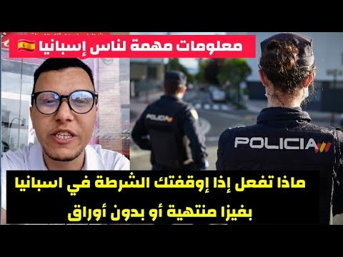 ماذا تفعل إذا أوقفتك الشرطة و أنت حارگ بدون أوراق في إسبانيا شرح كيفاش تتصرف مع الكونترول