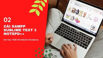 Hướng Dẫn Cài Đặt Máy Chủ Xampp + Trình Soạn Thảo HTML + CSS Sublime Text 3, Notepad++