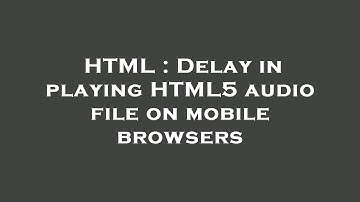 HTML : Delay in playing HTML5 audio file on mobile browsers