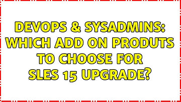 DevOps & SysAdmins: Which Add on Produts to Choose for SLES 15 Upgrade?