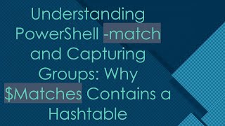 Understanding PowerShell -match and Capturing Groups: Why $Matches Contains a Hashtable