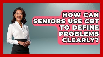 How Can Seniors Use CBT To Define Problems Clearly? - Golden Years CBT