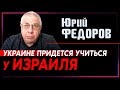 Юрий Федоров: В чем Украине придется учиться у Израиля?