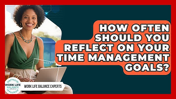 How Often Should You Reflect on Your Time Management Goals? | Work Life Balance Experts News