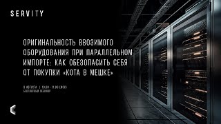 Оригинальность ввозимого оборудования при параллельном импорте | Вебинар SERVITY
