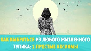 КАК ВЫБРАТЬСЯ ИЗ ЛЮБОГО ЖИЗНЕННОГО ТУПИКА^ 2 ПРОСТЫЕ АКСИОМЫ