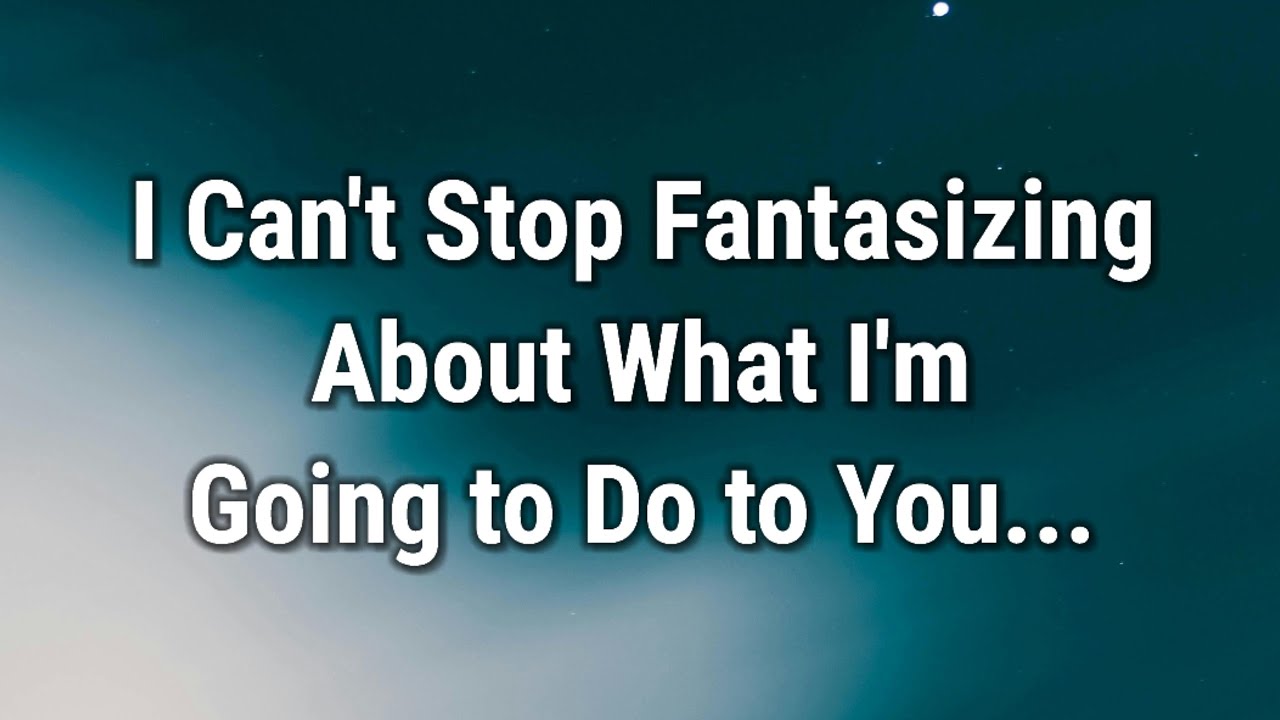 💌 I Can't Stop Fantasizing About What I'm Going to Do to You...