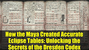 How the Maya Created Accurate Eclipse Tables: Unlocking the Secrets of the Dresden Codex