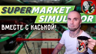 Supermarket Simulator ВМЕСТЕ с КАСЬКОЙ!
