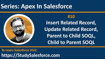 10 SOQL | Insert and Update Related Records | Parent to Child and Child to Parent SOQL in Salesforce