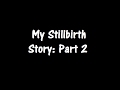 My Stillbirth Story: Part 2
