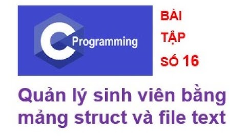 [Bài tập lập trình C số 16]  Quản lý sinh viên bằng mảng struct và file text