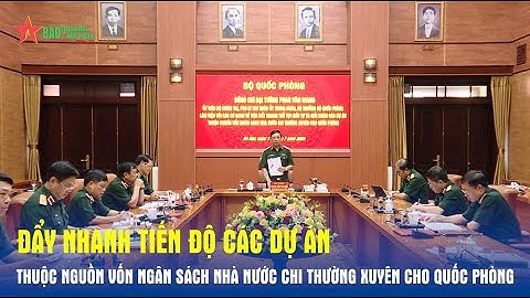 Đẩy nhanh tiến độ các dự án thuộc nguồn vốn ngân sách nhà nước chi thường xuyên cho quốc phòng