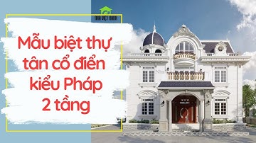 Thiết kế biệt thự tân cổ điển kiểu Pháp 2 tầng sang trọng | Thi công nhà đẹp