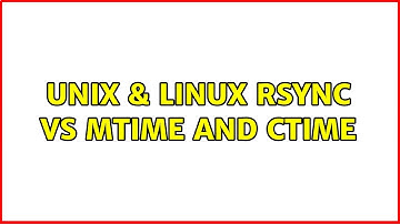Unix & Linux: rsync vs mtime and ctime (2 Solutions!!)