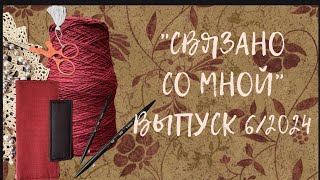 картинка: Рукодельный влог «СВЯЗАНО СО МНОЙ», выпуск 6/2024.